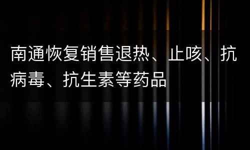 南通恢复销售退热、止咳、抗病毒、抗生素等药品