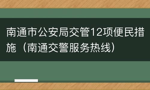 南通市公安局交管12项便民措施（南通交警服务热线）