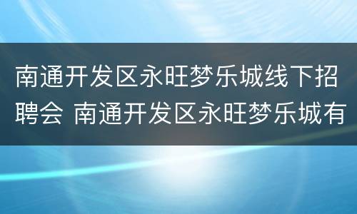 南通开发区永旺梦乐城线下招聘会 南通开发区永旺梦乐城有什么吃的