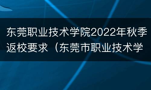 东莞职业技术学院2022年秋季返校要求（东莞市职业技术学院2021年招生）