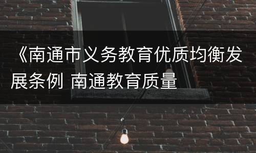 《南通市义务教育优质均衡发展条例 南通教育质量