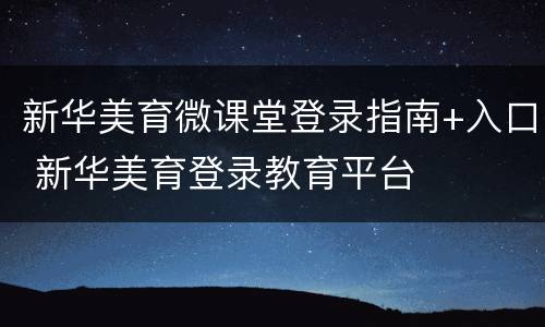 新华美育微课堂登录指南+入口 新华美育登录教育平台