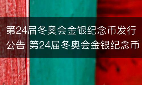 第24届冬奥会金银纪念币发行公告 第24届冬奥会金银纪念币发行价格