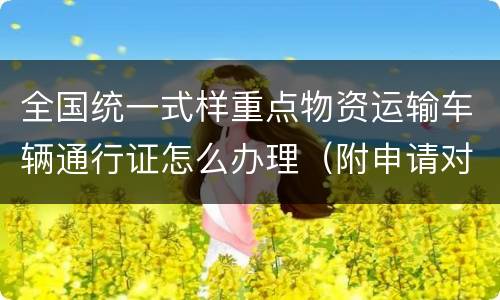 全国统一式样重点物资运输车辆通行证怎么办理（附申请对象）