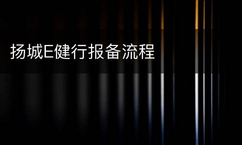 扬城E健行报备流程