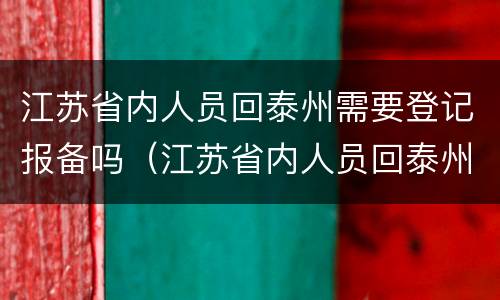 江苏省内人员回泰州需要登记报备吗（江苏省内人员回泰州需要登记报备吗现在）