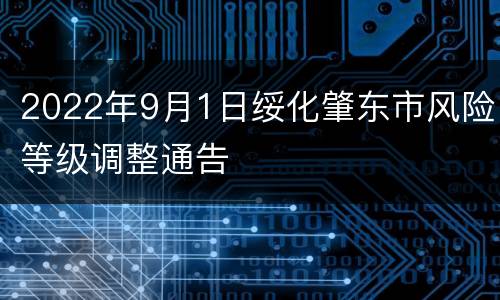 2022年9月1日绥化肇东市风险等级调整通告