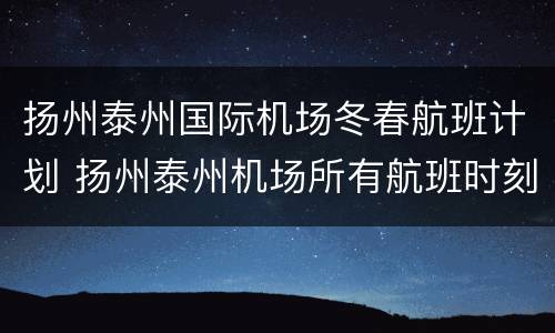 扬州泰州国际机场冬春航班计划 扬州泰州机场所有航班时刻表