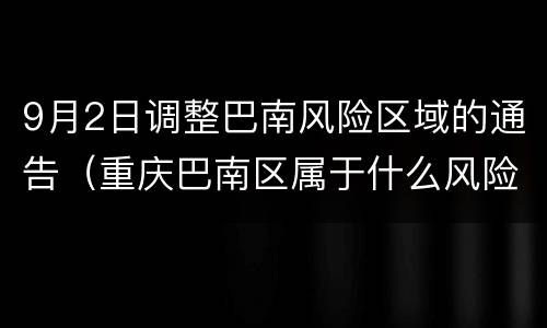 9月2日调整巴南风险区域的通告（重庆巴南区属于什么风险地区）
