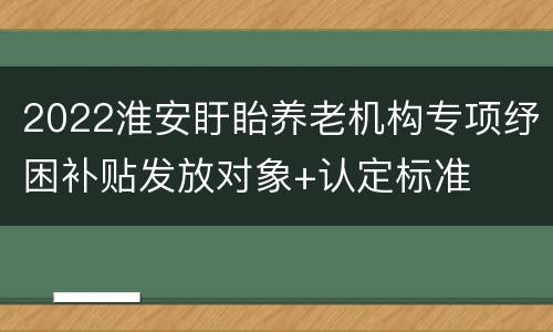 2022淮安盱眙养老机构专项纾困补贴发放对象+认定标准