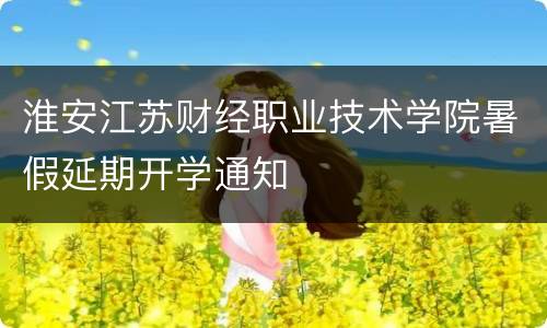 淮安江苏财经职业技术学院暑假延期开学通知