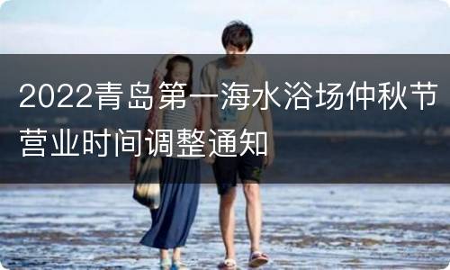 2022青岛第一海水浴场仲秋节营业时间调整通知