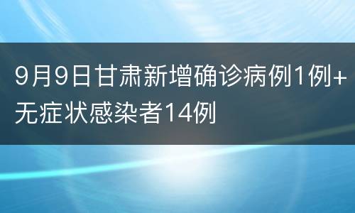 9月9日甘肃新增确诊病例1例+无症状感染者14例