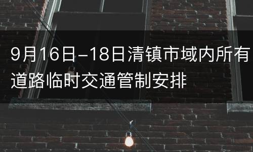 9月16日-18日清镇市域内所有道路临时交通管制安排