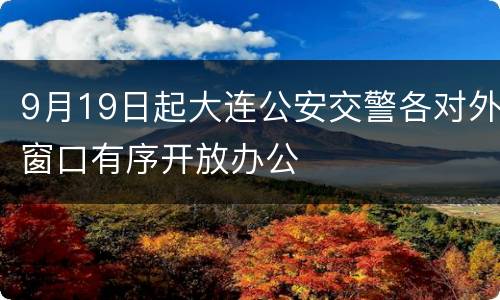 9月19日起大连公安交警各对外窗口有序开放办公