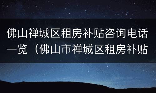 佛山禅城区租房补贴咨询电话一览（佛山市禅城区租房补贴）