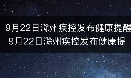 9月22日滁州疾控发布健康提醒 9月22日滁州疾控发布健康提醒信息