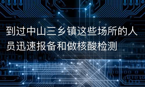 到过中山三乡镇这些场所的人员迅速报备和做核酸检测