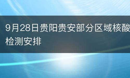 9月28日贵阳贵安部分区域核酸检测安排