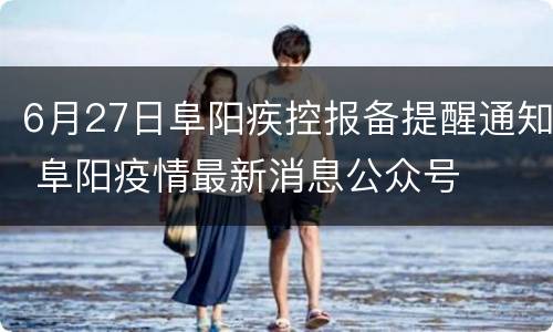 6月27日阜阳疾控报备提醒通知 阜阳疫情最新消息公众号