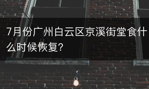 7月份广州白云区京溪街堂食什么时候恢复？