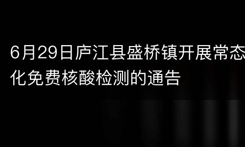6月29日庐江县盛桥镇开展常态化免费核酸检测的通告
