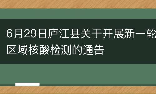 6月29日庐江县关于开展新一轮区域核酸检测的通告