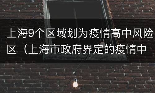 上海9个区域划为疫情高中风险区（上海市政府界定的疫情中高风险地区）