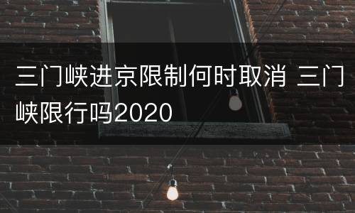 三门峡进京限制何时取消 三门峡限行吗2020