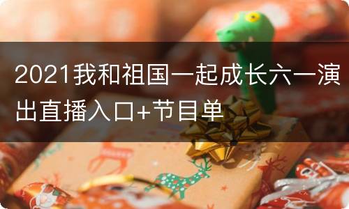 2021我和祖国一起成长六一演出直播入口+节目单