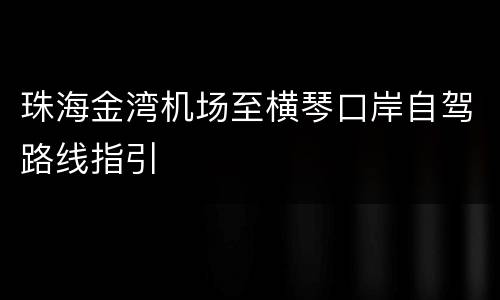 珠海金湾机场至横琴口岸自驾路线指引