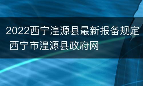 2022西宁湟源县最新报备规定 西宁市湟源县政府网