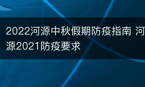 2022河源中秋假期防疫指南 河源2021防疫要求
