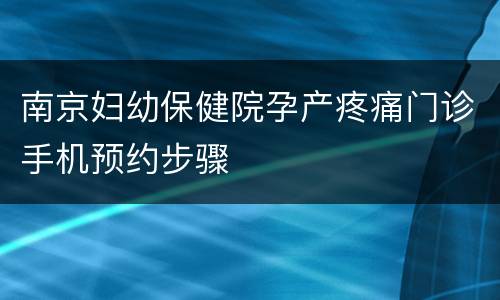南京妇幼保健院孕产疼痛门诊手机预约步骤
