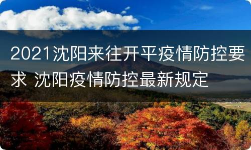 2021沈阳来往开平疫情防控要求 沈阳疫情防控最新规定