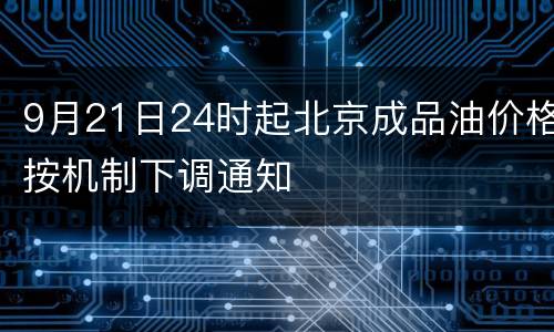 9月21日24时起北京成品油价格按机制下调通知