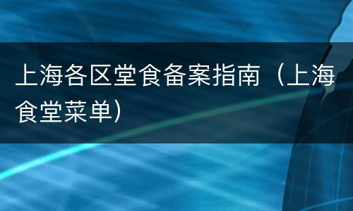 上海各区堂食备案指南（上海食堂菜单）