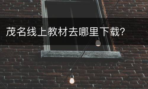 茂名线上教材去哪里下载？