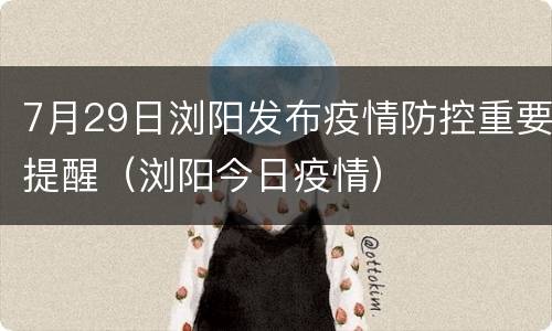 7月29日浏阳发布疫情防控重要提醒（浏阳今日疫情）