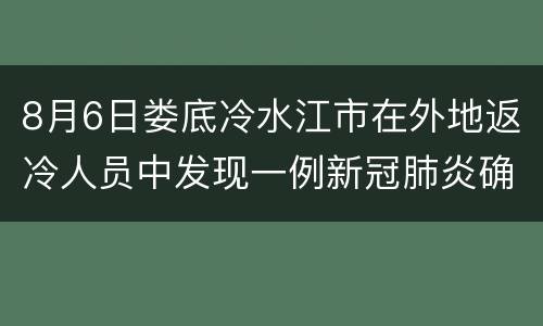 8月6日娄底冷水江市在外地返冷人员中发现一例新冠肺炎确诊病例