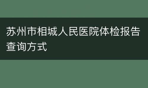 苏州市相城人民医院体检报告查询方式