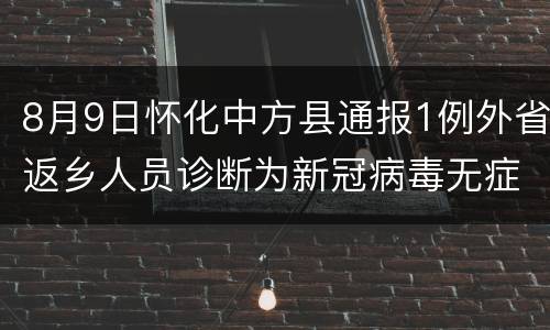 8月9日怀化中方县通报1例外省返乡人员诊断为新冠病毒无症状感染者