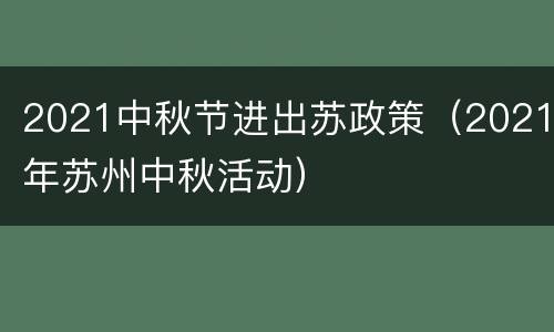 2021中秋节进出苏政策（2021年苏州中秋活动）