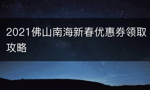 2021佛山南海新春优惠券领取攻略