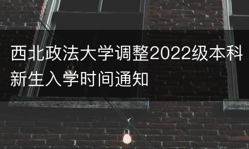 西北政法大学调整2022级本科新生入学时间通知