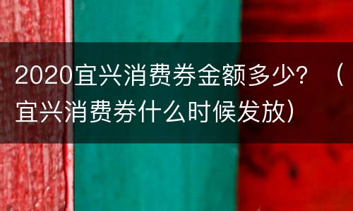 2020宜兴消费券金额多少？（宜兴消费券什么时候发放）