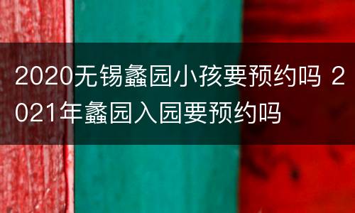 2020无锡蠡园小孩要预约吗 2021年蠡园入园要预约吗