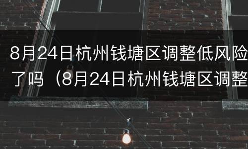 8月24日杭州钱塘区调整低风险了吗（8月24日杭州钱塘区调整低风险了吗现在）