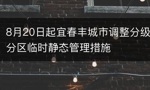 8月20日起宜春丰城市调整分级分区临时静态管理措施