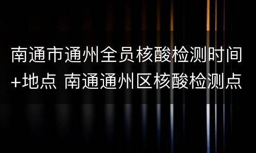 南通市通州全员核酸检测时间+地点 南通通州区核酸检测点